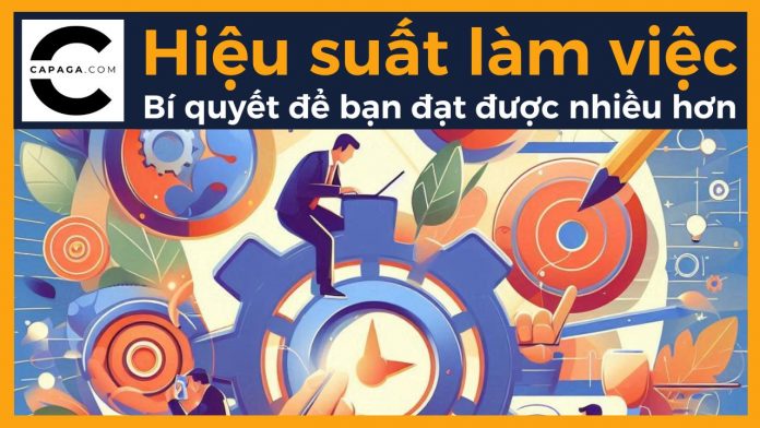 Hiệu suất làm việc: Bí quyết để bạn đạt được nhiều hơn