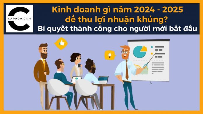 Kinh doanh gì năm 2024-2025 để thu lợi nhuận khủng? Bí quyết thành công cho người mới bắt đầu