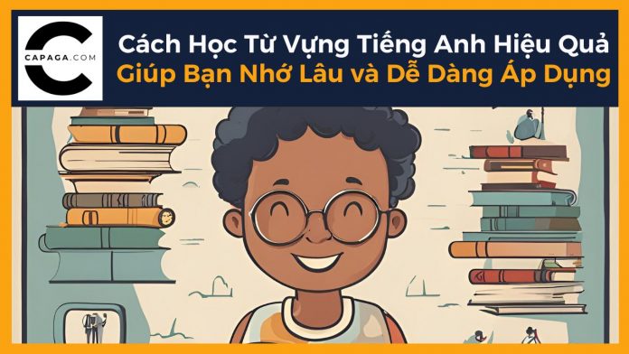 Cách Học Từ Vựng Tiếng Anh Hiệu Quả Giúp Bạn Nhớ Lâu và Dễ Dàng Áp Dụng